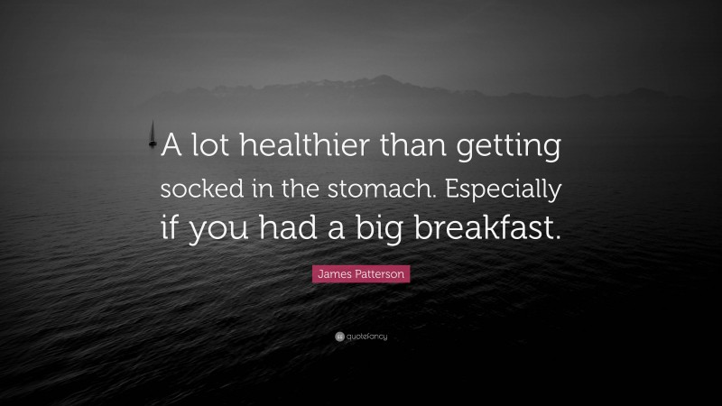 James Patterson Quote: “A lot healthier than getting socked in the stomach. Especially if you had a big breakfast.”