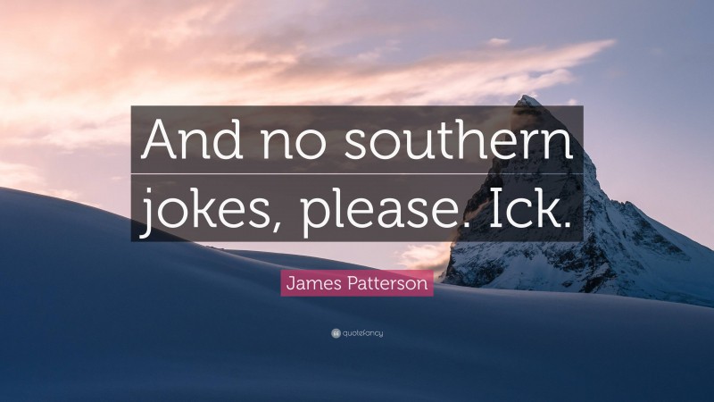 James Patterson Quote: “And no southern jokes, please. Ick.”