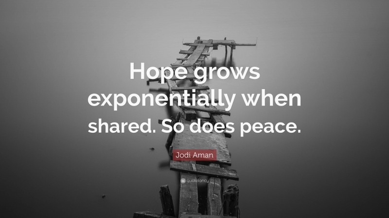 Jodi Aman Quote: “Hope grows exponentially when shared. So does peace.”