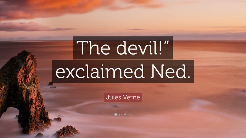 Jules Verne Quote: “The devil!” exclaimed Ned.”