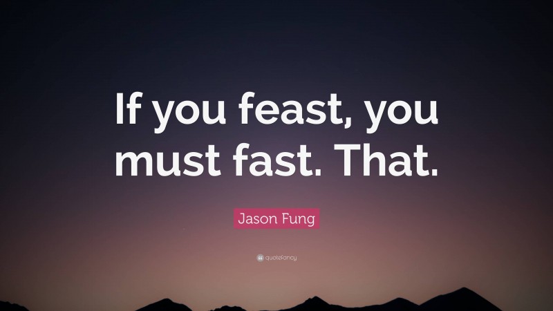 Jason Fung Quote: “If you feast, you must fast. That.”