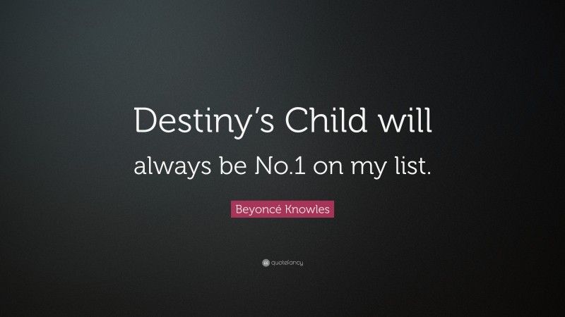 Beyoncé Knowles Quote: “Destiny’s Child will always be No.1 on my list.”