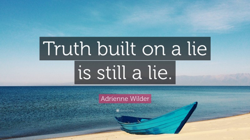 Adrienne Wilder Quote: “Truth built on a lie is still a lie.”