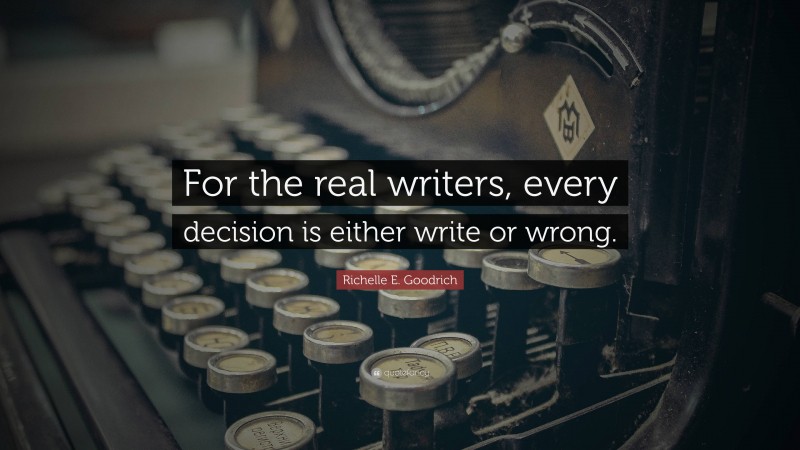 Richelle E. Goodrich Quote: “For the real writers, every decision is either write or wrong.”