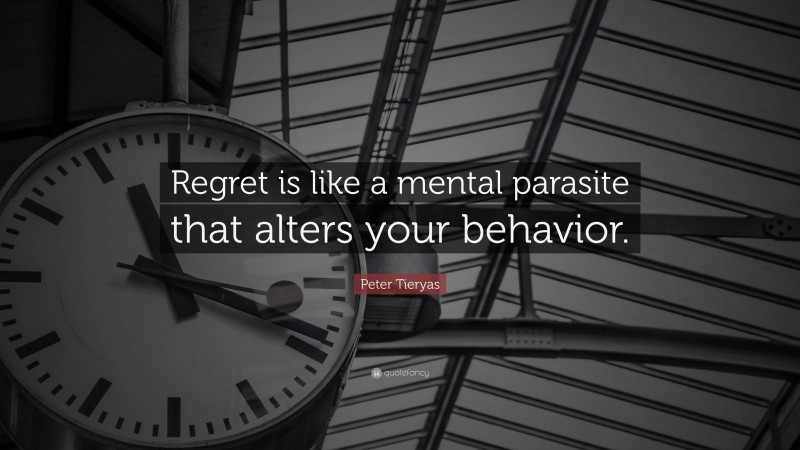 Peter Tieryas Quote: “Regret is like a mental parasite that alters your behavior.”