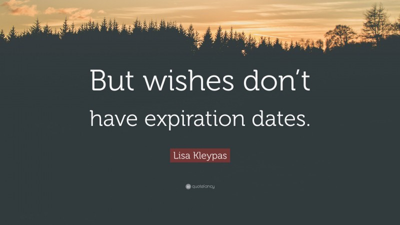 Lisa Kleypas Quote: “But wishes don’t have expiration dates.”