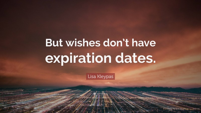 Lisa Kleypas Quote: “But wishes don’t have expiration dates.”