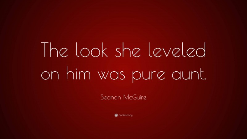 Seanan McGuire Quote: “The look she leveled on him was pure aunt.”