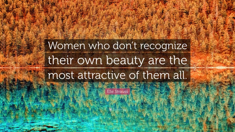 Elle Strauss Quote: “Women who don’t recognize their own beauty are the most attractive of them all.”