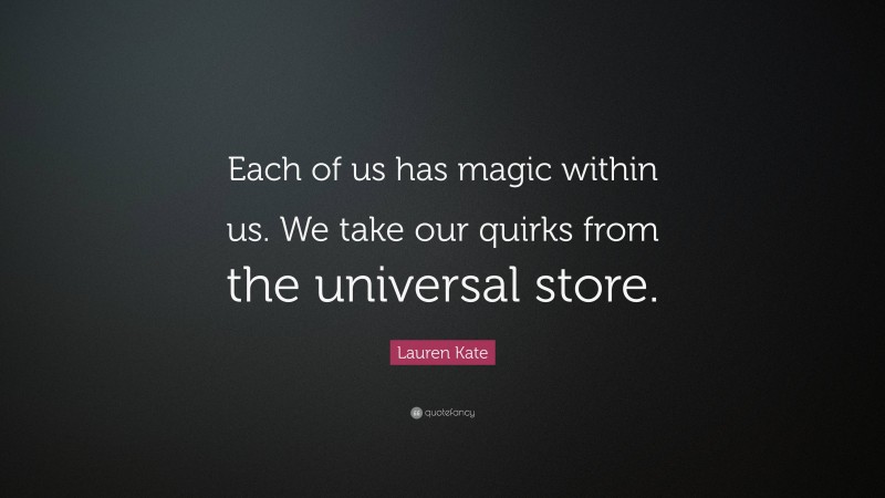 Lauren Kate Quote: “Each of us has magic within us. We take our quirks from the universal store.”