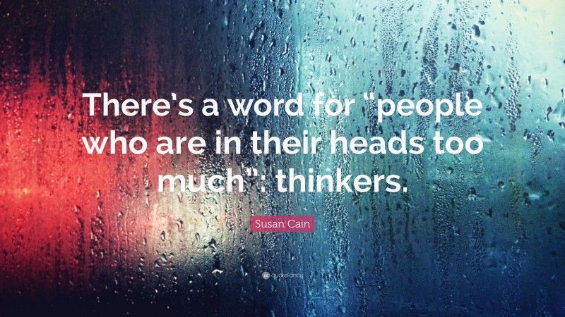 Susan Cain Quote: “There’s a word for “people who are in their heads too much”: thinkers.”