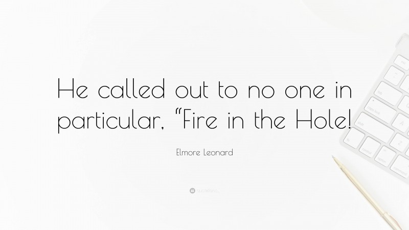 Elmore Leonard Quote: “He called out to no one in particular, “Fire in the Hole!”