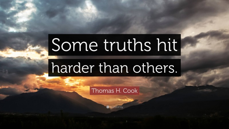 Thomas H. Cook Quote: “Some truths hit harder than others.”