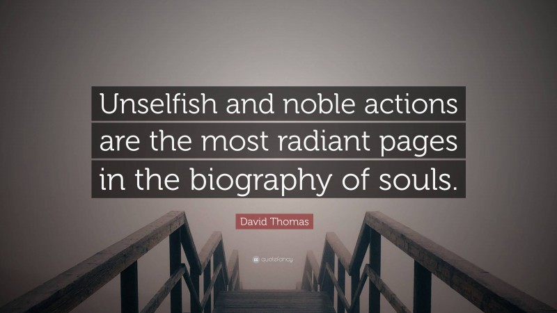 David Thomas Quote: “Unselfish and noble actions are the most radiant pages in the biography of souls.”