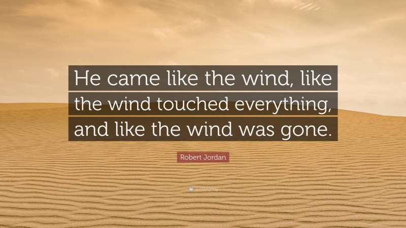 Robert Jordan Quote: “He came like the wind, like the wind touched everything, and like the wind was gone.”
