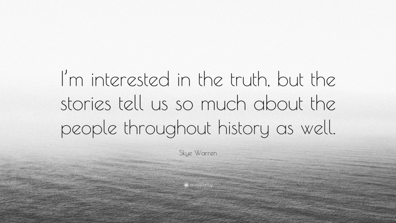 Skye Warren Quote: “I’m interested in the truth, but the stories tell us so much about the people throughout history as well.”