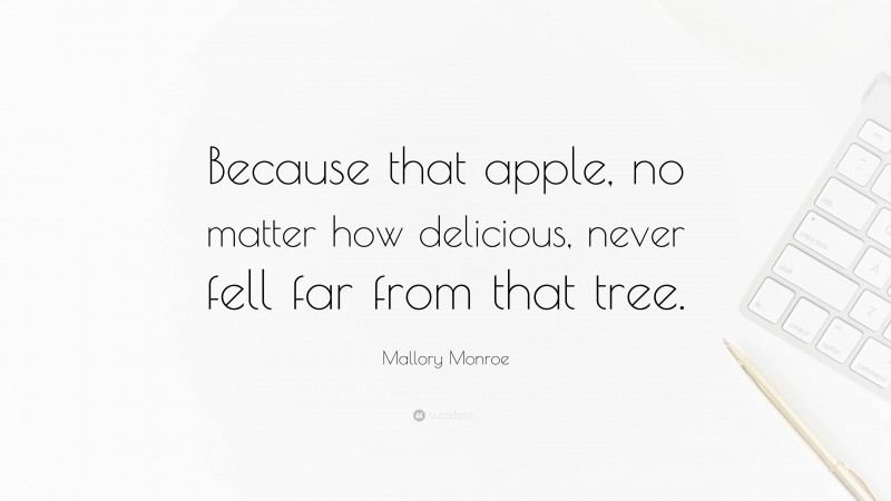 Mallory Monroe Quote: “Because that apple, no matter how delicious, never fell far from that tree.”