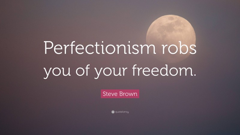 Steve Brown Quote: “Perfectionism robs you of your freedom.”