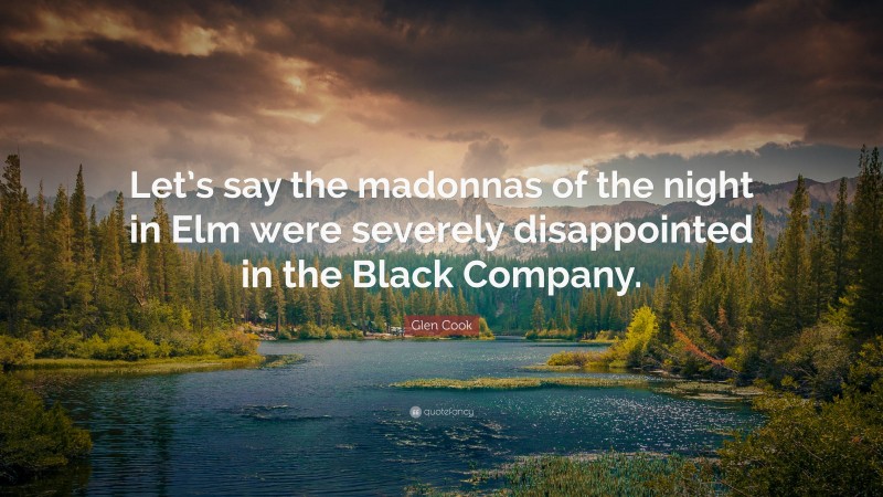 Glen Cook Quote: “Let’s say the madonnas of the night in Elm were severely disappointed in the Black Company.”