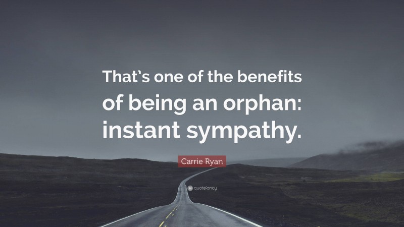 Carrie Ryan Quote: “That’s one of the benefits of being an orphan: instant sympathy.”