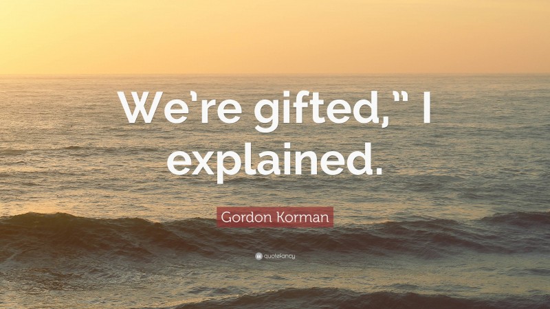 Gordon Korman Quote: “We’re gifted,” I explained.”