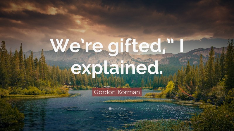 Gordon Korman Quote: “We’re gifted,” I explained.”