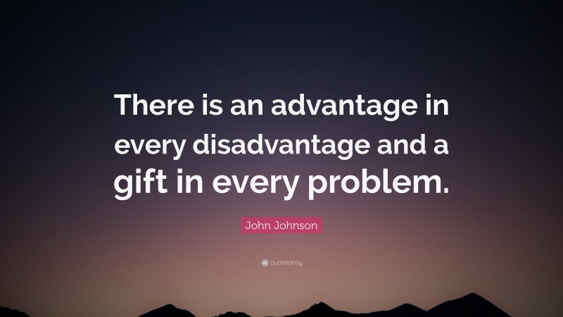 John Johnson Quote: “There is an advantage in every disadvantage and a gift in every problem.”
