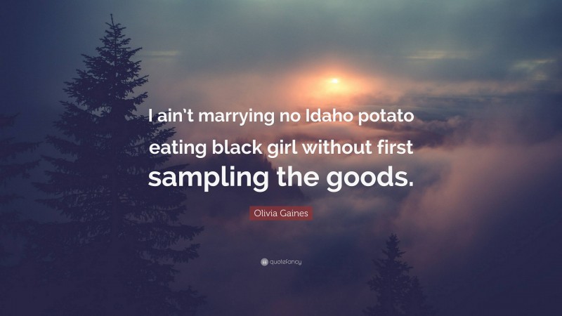 Olivia Gaines Quote: “I ain’t marrying no Idaho potato eating black girl without first sampling the goods.”