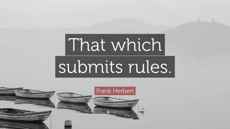 Frank Herbert Quote: “That which submits rules.”