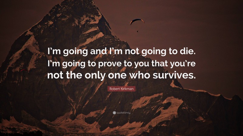 Robert Kirkman Quote: “I’m going and I’m not going to die. I’m going to prove to you that you’re not the only one who survives.”