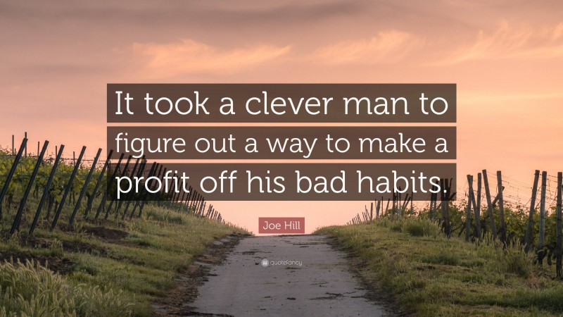 Joe Hill Quote: “It took a clever man to figure out a way to make a profit off his bad habits.”