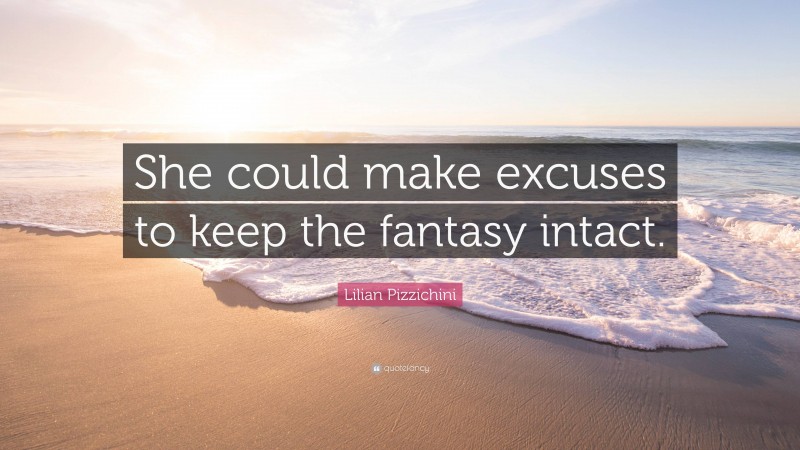 Lilian Pizzichini Quote: “She could make excuses to keep the fantasy intact.”
