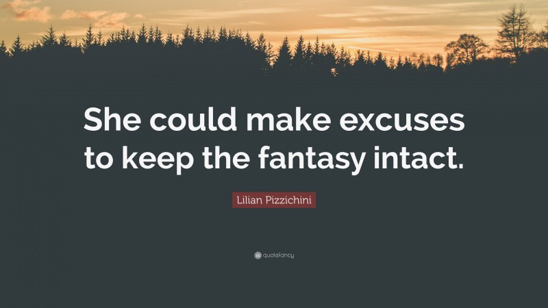 Lilian Pizzichini Quote: “She could make excuses to keep the fantasy intact.”