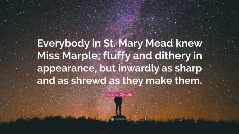 Agatha Christie Quote: “Everybody in St. Mary Mead knew Miss Marple; fluffy and dithery in appearance, but inwardly as sharp and as shrewd as they make them.”