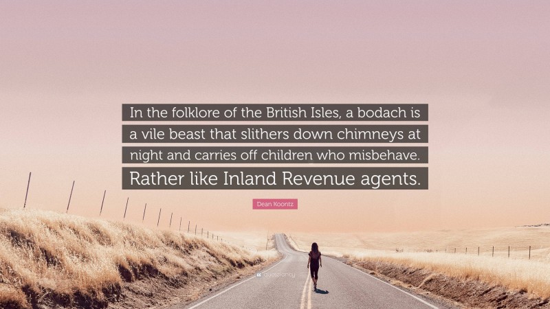 Dean Koontz Quote: “In the folklore of the British Isles, a bodach is a vile beast that slithers down chimneys at night and carries off children who misbehave. Rather like Inland Revenue agents.”