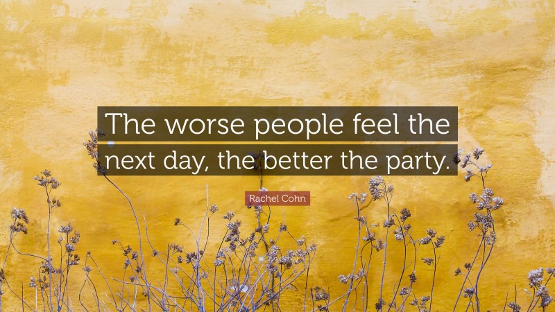 Rachel Cohn Quote: “The worse people feel the next day, the better the party.”