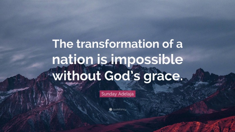 Sunday Adelaja Quote: “The transformation of a nation is impossible without God’s grace.”