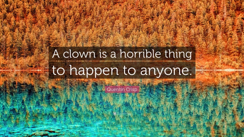 Quentin Crisp Quote: “A clown is a horrible thing to happen to anyone.”