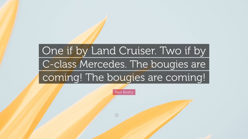 Paul Beatty Quote: “One if by Land Cruiser. Two if by C-class Mercedes. The bougies are coming! The bougies are coming!”
