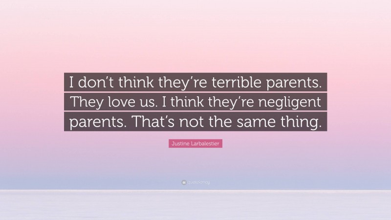Justine Larbalestier Quote: “I don’t think they’re terrible parents. They love us. I think they’re negligent parents. That’s not the same thing.”