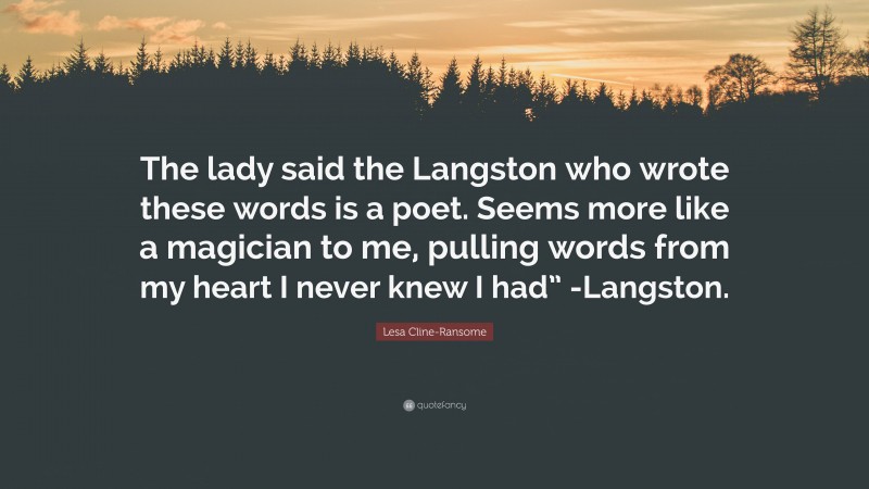 Lesa Cline-Ransome Quote: “The lady said the Langston who wrote these words is a poet. Seems more like a magician to me, pulling words from my heart I never knew I had” -Langston.”