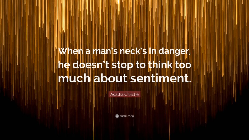 Agatha Christie Quote: “When a man’s neck’s in danger, he doesn’t stop to think too much about sentiment.”