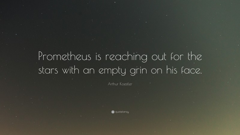Arthur Koestler Quote: “Prometheus is reaching out for the stars with an empty grin on his face.”