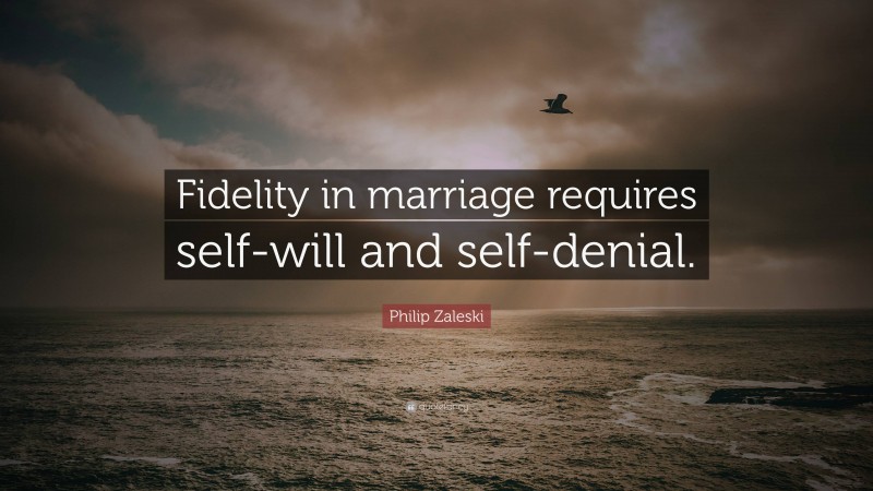 Philip Zaleski Quote: “Fidelity in marriage requires self-will and self-denial.”