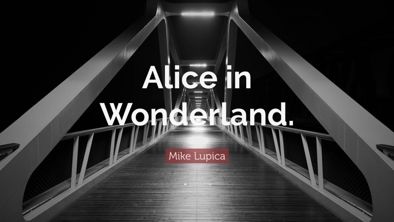 Mike Lupica Quote: “Alice in Wonderland.”