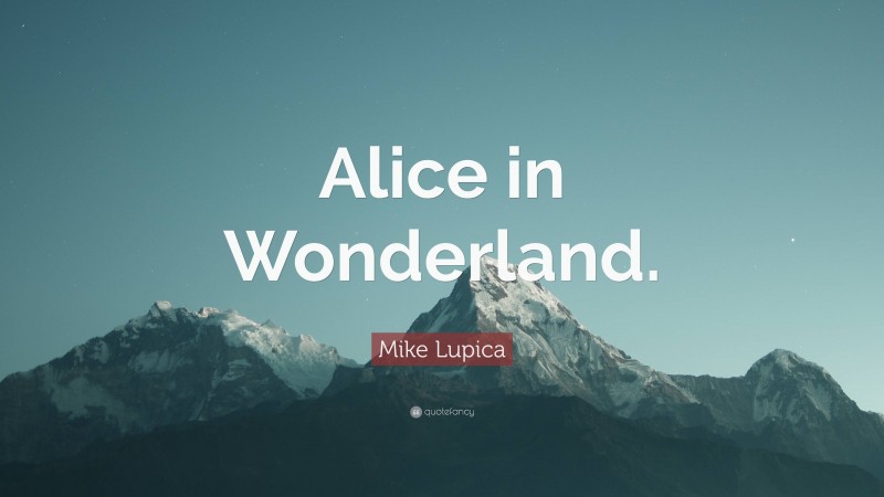 Mike Lupica Quote: “Alice in Wonderland.”