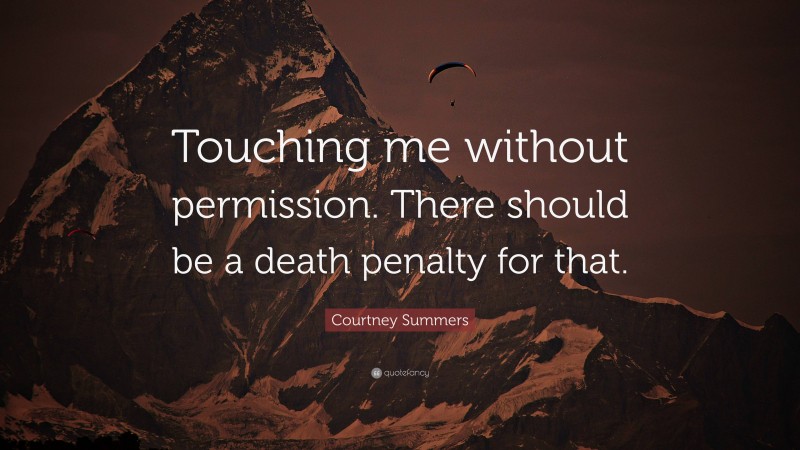 Courtney Summers Quote: “Touching me without permission. There should be a death penalty for that.”