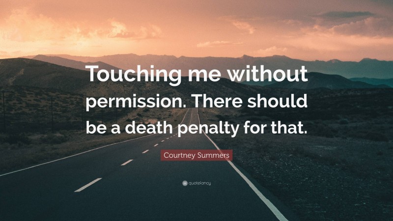 Courtney Summers Quote: “Touching me without permission. There should be a death penalty for that.”