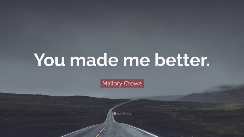 Mallory Crowe Quote: “You made me better.”
