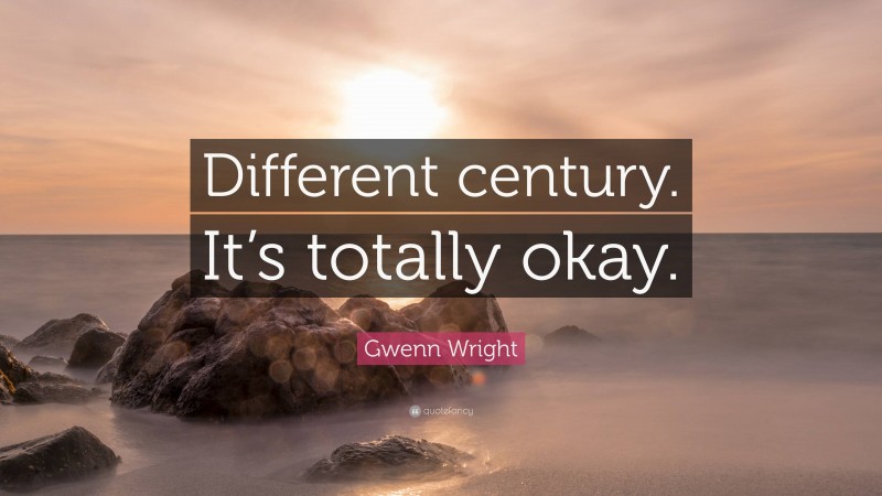 Gwenn Wright Quote: “Different century. It’s totally okay.”